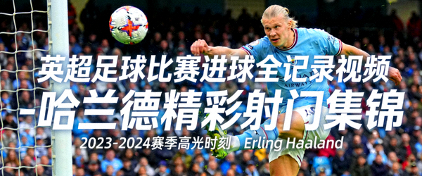 英超足球比赛进球全记录视频 - 哈兰德精彩射门集锦